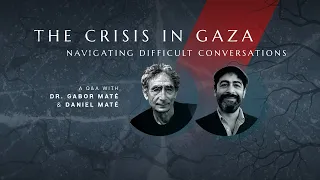 The Crisis in Gaza — Navigating Difficult Conversations: A Q&A with Dr. Gabor Maté & Daniel Maté