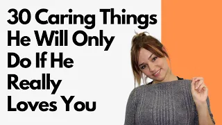 30 Caring Things A Man Will Do Only If He Really Loves You