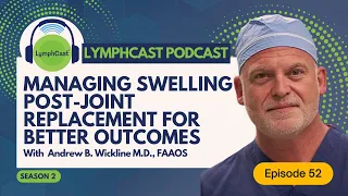Managing Swelling Post-Joint Replacement for Better Outcomes​ - LYMPHCAST PODCAST EPISODE 52