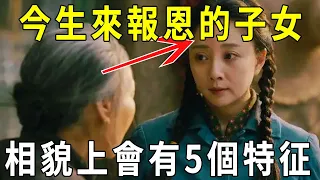 投胎的真相！今生來報恩的子女，都有這5種相貌特徵，快看看你家孩子有嗎！【曉書說】