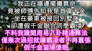 我正在牆邊擺攤算命竟被師傅告知我是首富千金坐在豪車被接回別墅後卻遭假千金聯合同學霸凌不料我識聞周易八卦精通算法幾次過招霸凌者不再囂張 #心書時光 #為人處事 #生活經驗 #情感故事 #唯美频道 #爽文