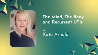 The Mind, The Body and Recurrent UTIs - Kate Arnold