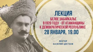 Лекция «Белое Забайкалье в 1920 году - от атаманщины к демократической республике»