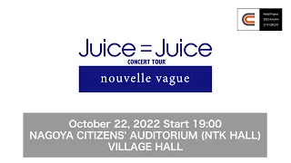 Juice=JuiceCONCERT TOUR～nouvelle vague～/Oct22,2022@NAGOYA CITIZENS'AUDITORIUM(NTK HALL)VILLAGE HALL