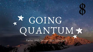 Parlez With Sensei Shui Episode 5: Going Quantum