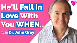 You'll Fall In Love (& He Will Too) WHEN...! Dr. John Gray
