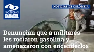 Denuncian que a militares les rociaron gasolina y amenazaron con prenderles fuego en Nariño