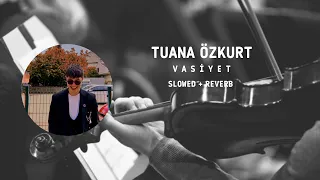 Tuana Özkurt - Vasiyet | slowed + reverb