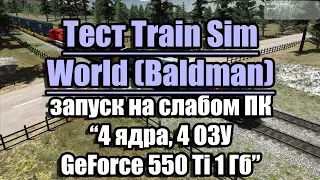 Тест Train Sim World (Baldman) запуск на слабом ПК (4 ядра, 4 ОЗУ, GeForce 550 Ti 1 Гб)