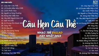 Câu Hẹn Câu Thề, Lỡ Duyên Kiếp Này, Liệu Có Kiếp Sau | Tuyển Tập Nhạc Trẻ Balllad Hay Nhất 2023