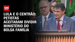 Lula e o Centrão: petistas aceitaram dividir ministério do Bolsa Família | CNN 360º