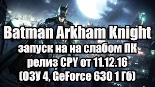 Batman Arkham Knight запуск на слабом ПК релиз CPY от 11.12.16 (ОЗУ 4, GeForce 630 1 Гб)