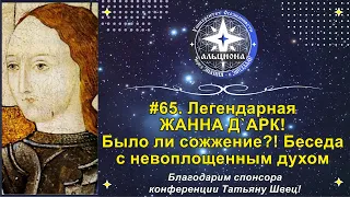 #65. Легендарная ЖАННА Д`АРК! Было ли сожжение?! И многое другое... Беседа с невоплощенным духом.