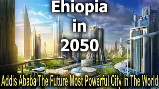 Ethiopia in 2050 - Addis Ababa The Future Most Powerful City In The World