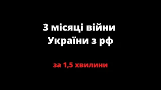 3 місяці війни України з рф за 1,5 хвилини