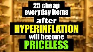 25 Everyday Items that will be PRICELESS after HYPERINFLATION