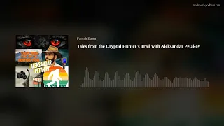 Tales from the Cryptid Hunter's Trail with Aleksandar Petakov
