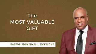 THE MOST VALUABLE GIFT - Pastor Jonathan L. McKnight