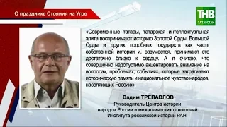 Вадим Трепавлов: делать стояние на Угре памятной датой в России недопустимо! ТНВ