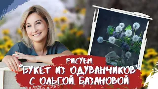 Вебинар от Ольги Базановой - "Букет из одуванчиков". Пишем маслом