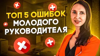 5 ОШИБОК МОЛОДЫХ РУКОВОДИТЕЛЕЙ: почему ничего не получается после повышения?