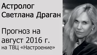 Прогноз астролога Светланы Драган на август 2016 г.  в передаче ТВЦ "Настроение" от 02.08.16