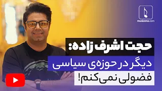 حجت اشرف زاده: - دیگر در حوزه‌ی سیاسی فضولی نمی‌کنم!