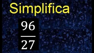 reducir 96/27 , simplicar fracciones a su minima expresion