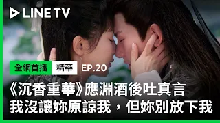 【沉香重華】EP20：應淵酒後吐真言！兩人擁吻「我沒讓妳原諒我，但妳別放下我！」| LINE TV 共享追劇生活