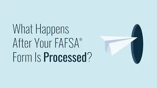 What Happens After Your FAFSA® Form Is Processed?