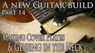 Making cover plates & Glueing in the Neck - A new Guitar build Part 14