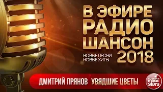 В ЭФИРЕ РАДИО ШАНСОН 2018 ✬ ДМИТРИЙ ПРЯНОВ — УВЯДШИЕ ЦВЕТЫ ✬ НОВЫЕ ПЕСНИ ✬ НОВЫЕ ХИТЫ ✬