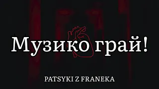 Музико грай! - PATSYKI Z FRANEKA (Текст пісні)