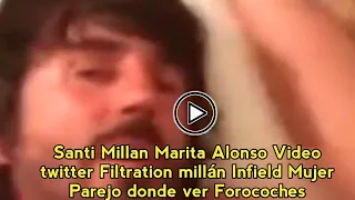 Santi Millan Marita Alonso Video twitter Filtration millán Infield Mujer Parejo donde ver Forocoches