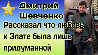 Дмитрий Шевченко рассказал что любовь к Злате была просто надуманной в прилагаемых обстоятельствах