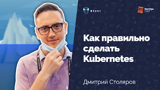 Как правильно сделать Kubernetes (Дмитрий Столяров, Флант, DevOpsConf 2021)