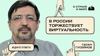 Гасан Гусейнов: В России торжествует виртуальность