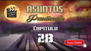 ASUNTOS PENDIENTES  | CAP 28 | La Novela Cubana