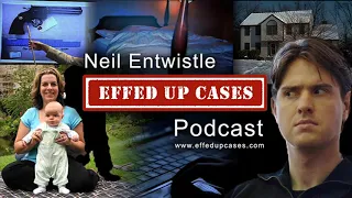 Murders his American Wife and Baby then flees to UK - NEIL ENTWISTLE - Podcast by Effed Up Cases