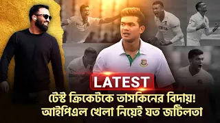 Latest।। টেস্ট ক্রিকেটকে তাসকিনের বিদায়! আপিএল খেলা নিয়েই যত জটিলতা। বিসিবিকে চিঠি!