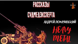 Рассказы Судмедэксперта: HEAVY METAL (автор: Андрей Ломачинский).