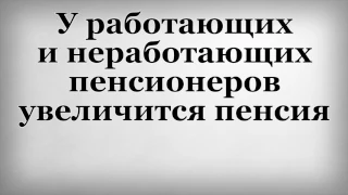 У работающих и неработающих пенсионеров увеличится пенсия