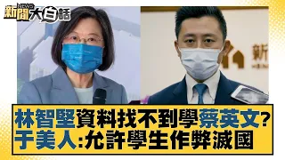 林智堅資料找不到學蔡英文？于美人：允許學生作弊滅國 新聞大白話 20220712