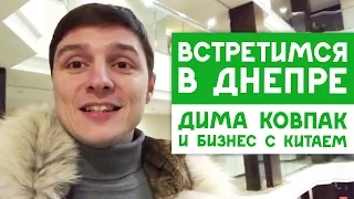 Hello Днепр! Бизнес с Китаем и Дима Ковпак с командой, спешит в Днепропетровск!