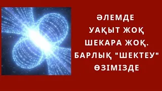 Әлемде уақыт жоқ, шекара жоқ. Барлық “шектеу” өзімізде …