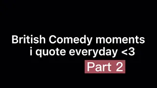 british comedy moments i quote everyday (part 2)