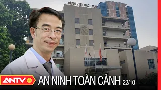 An Ninh Toàn Cảnh Ngày 22/10: Đình chỉ công tác Giám đốc Bệnh viện Bạch Mai Nguyễn Quang Tuấn | ANTV