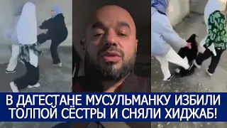 В ДАГЕСТАНЕ МУСУЛЬМАНКУ ИЗБИЛИ ТОЛПОЙ СЁСТРЫ И СНЯЛИ ХИДЖАБ!