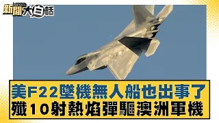 美F22墜機無人船也出事了 殲10射熱焰彈驅澳洲軍機 新聞大白話 20240507