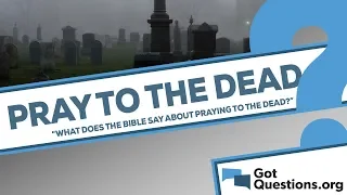 What does the Bible say about praying to the dead?